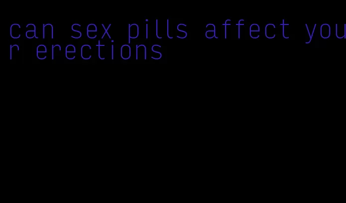 can sex pills affect your erections