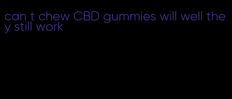 can t chew CBD gummies will well they still work