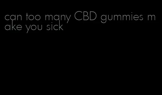 can too many CBD gummies make you sick