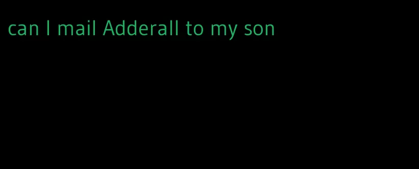 can I mail Adderall to my son