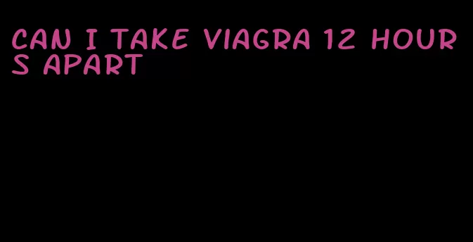 can I take viagra 12 hours apart