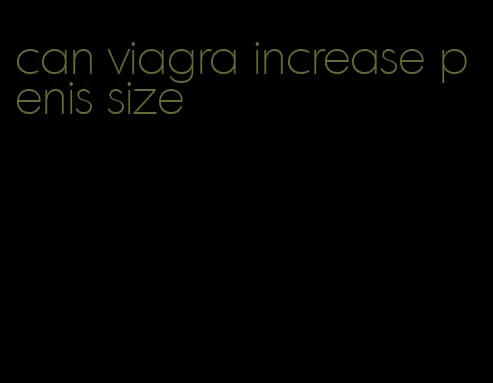 can viagra increase penis size