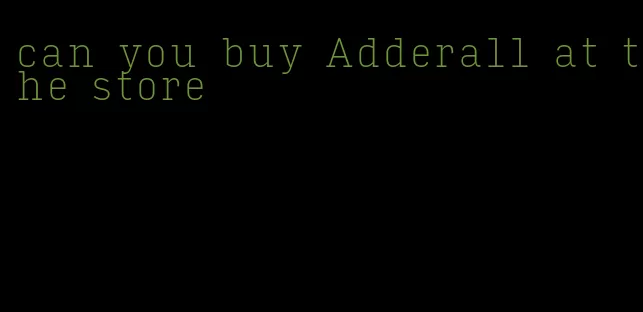 can you buy Adderall at the store