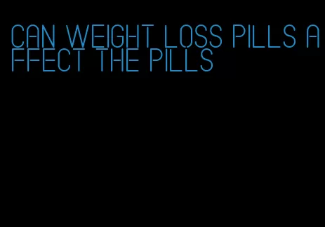 can weight loss pills affect the pills