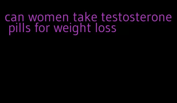 can women take testosterone pills for weight loss