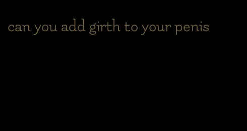 can you add girth to your penis