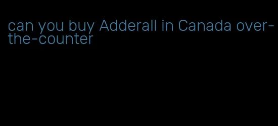 can you buy Adderall in Canada over-the-counter