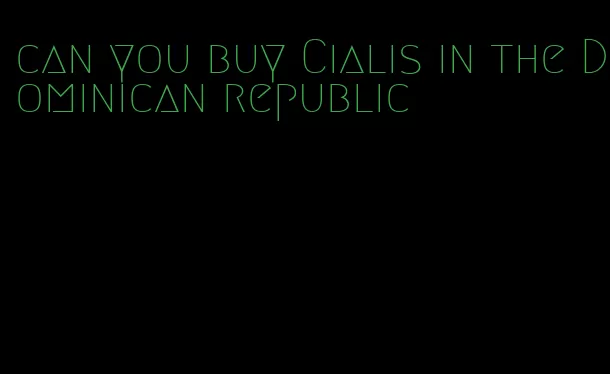 can you buy Cialis in the Dominican republic