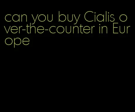 can you buy Cialis over-the-counter in Europe