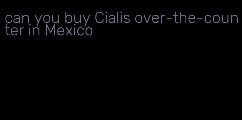 can you buy Cialis over-the-counter in Mexico