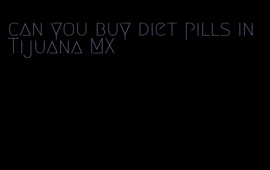 can you buy diet pills in Tijuana MX