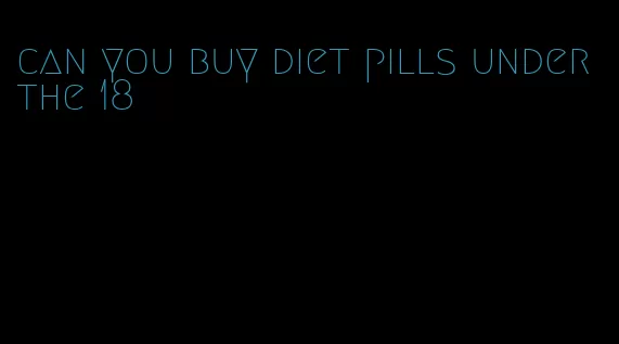 can you buy diet pills under the 18