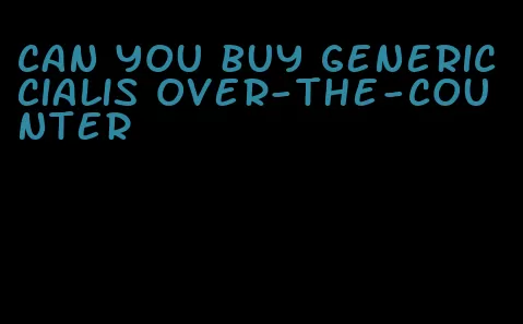 can you buy generic Cialis over-the-counter