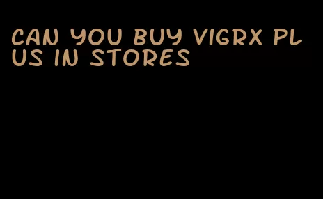 can you buy VigRX Plus in stores