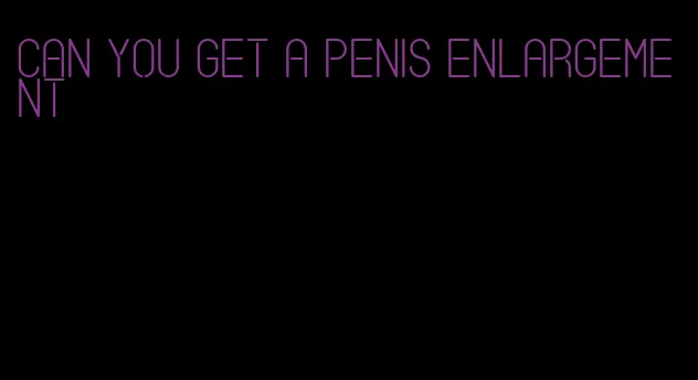 can you get a penis enlargement