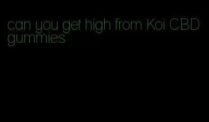 can you get high from Koi CBD gummies