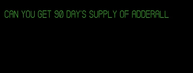 can you get 90 day's supply of Adderall