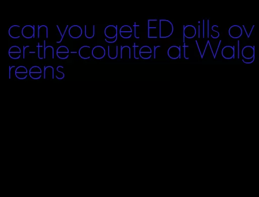 can you get ED pills over-the-counter at Walgreens