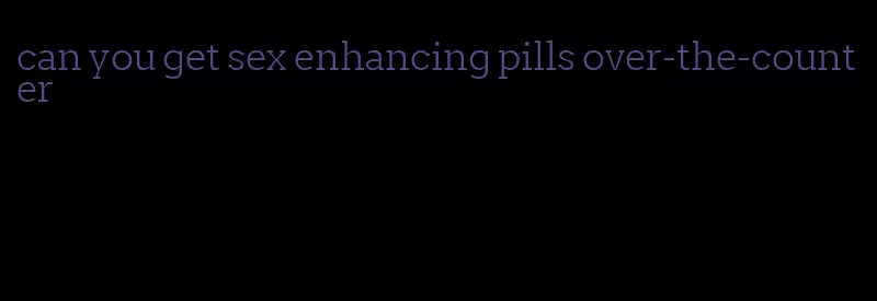 can you get sex enhancing pills over-the-counter