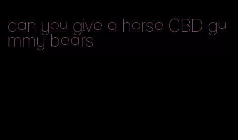 can you give a horse CBD gummy bears