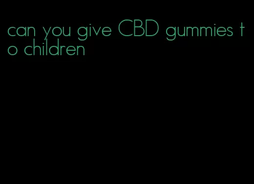 can you give CBD gummies to children