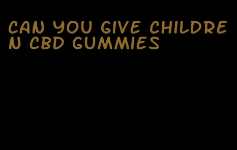 can you give children CBD gummies