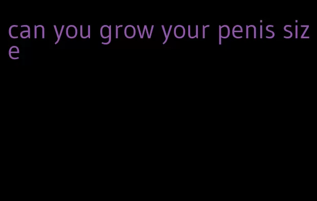 can you grow your penis size