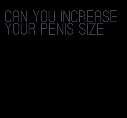 can you increase your penis size