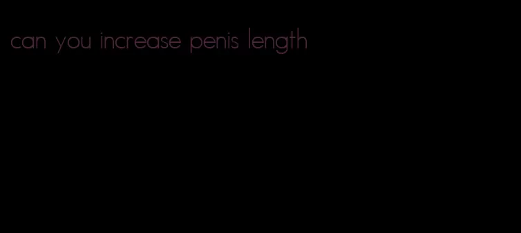 can you increase penis length