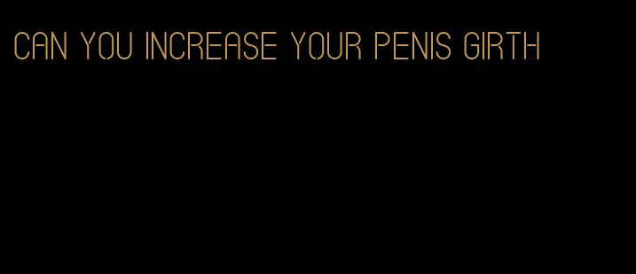 can you increase your penis girth