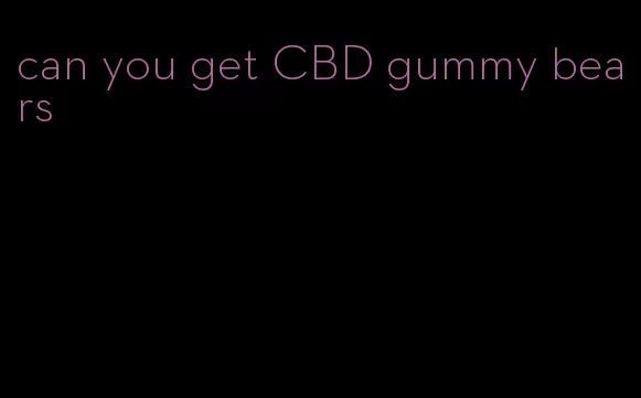 can you get CBD gummy bears