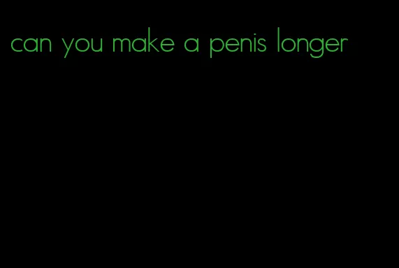 can you make a penis longer