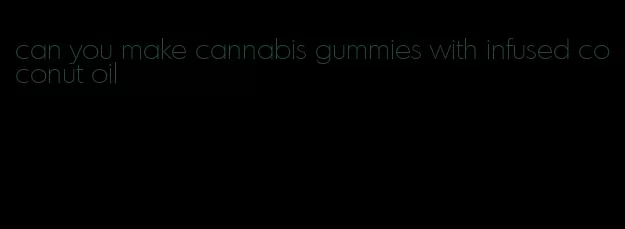 can you make cannabis gummies with infused coconut oil