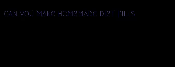 can you make homemade diet pills