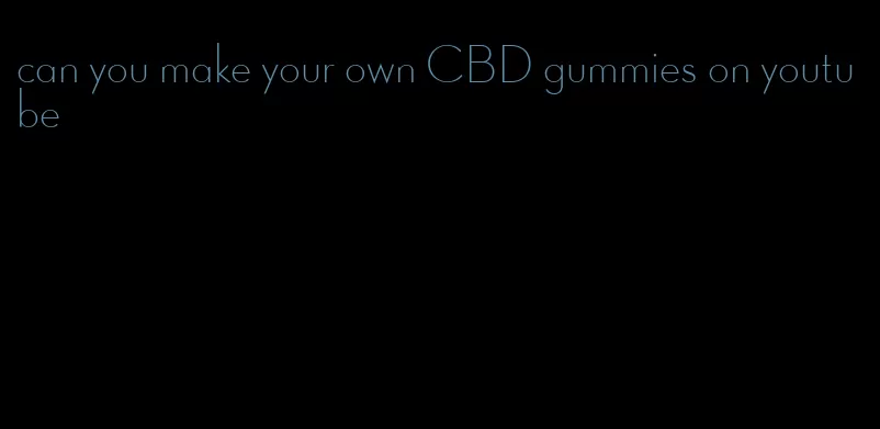 can you make your own CBD gummies on youtube