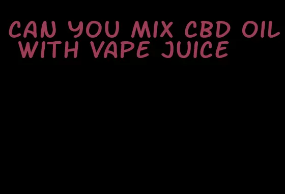 can you mix CBD oil with vape juice