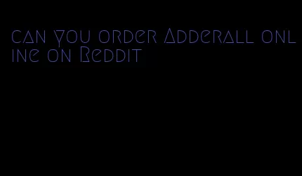 can you order Adderall online on Reddit