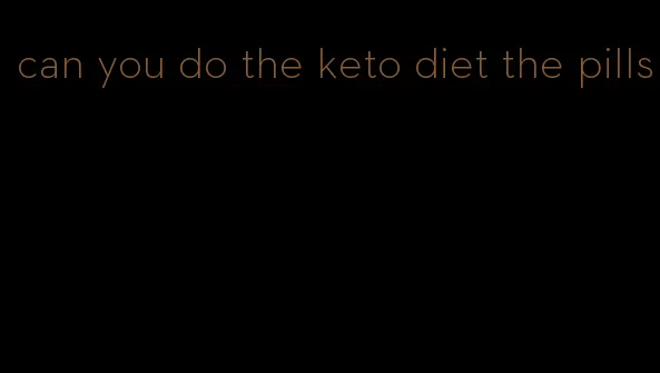 can you do the keto diet the pills