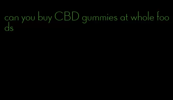 can you buy CBD gummies at whole foods