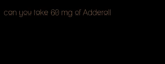 can you take 60 mg of Adderall