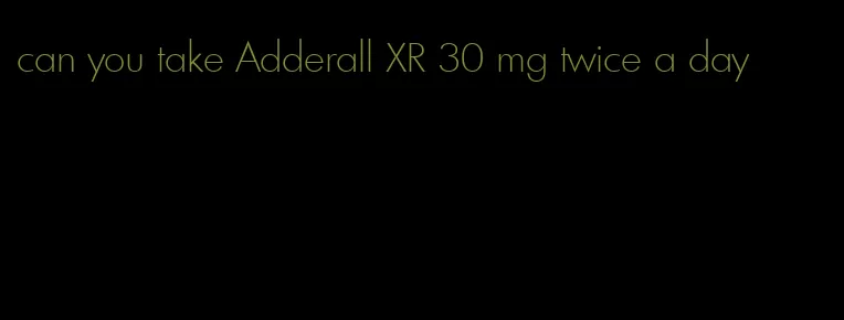 can you take Adderall XR 30 mg twice a day