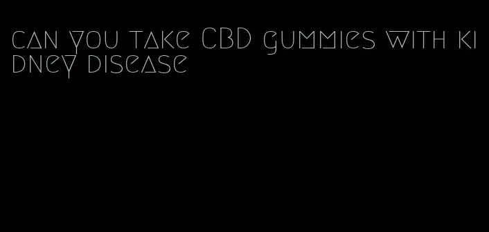 can you take CBD gummies with kidney disease