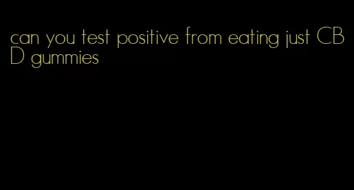 can you test positive from eating just CBD gummies