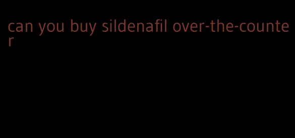 can you buy sildenafil over-the-counter