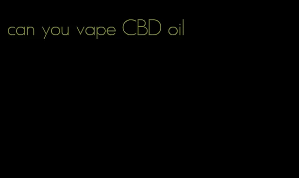 can you vape CBD oil