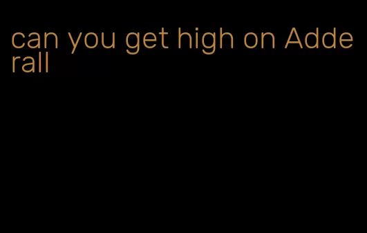 can you get high on Adderall