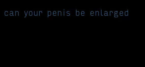 can your penis be enlarged