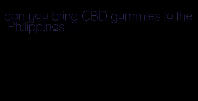 can you bring CBD gummies to the Philippines