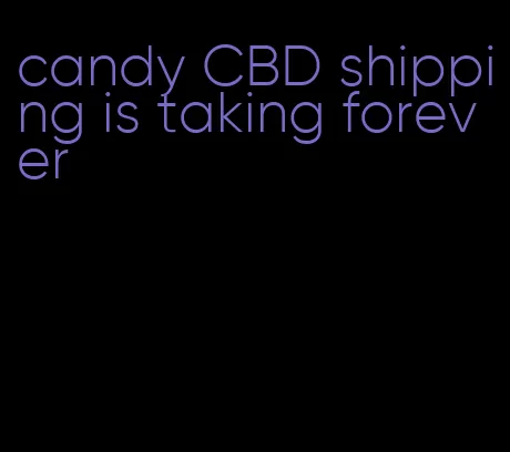 candy CBD shipping is taking forever