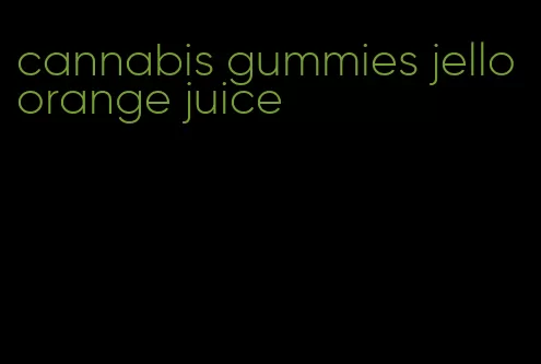 cannabis gummies jello orange juice